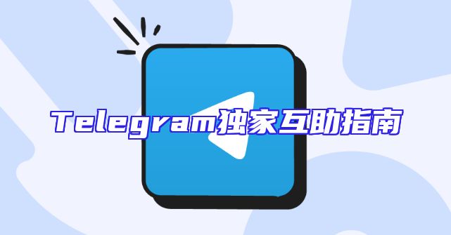 Telegram独家互助指南
