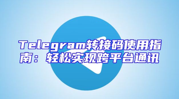 Telegram转接码使用指南：轻松实现跨平台通讯
