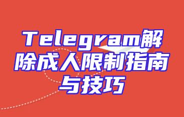 Telegram解除成人限制指南与技巧