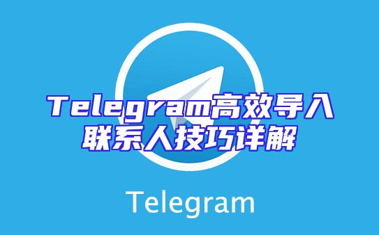 Telegram高效导入联系人技巧详解
