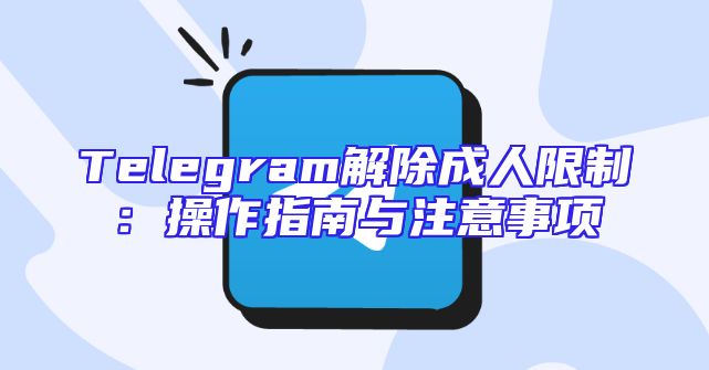 Telegram解除成人限制：操作指南与注意事项