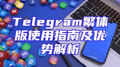 Telegram繁体版使用指南及优势解析