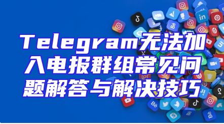Telegram无法加入电报群组常见问题解答与解决技巧