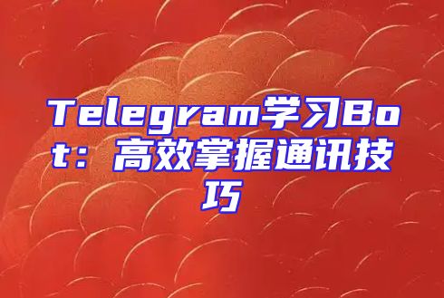 Telegram学习Bot：高效掌握通讯技巧