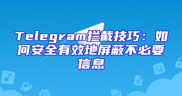 Telegram拦截技巧：如何安全有效地屏蔽不必要信息