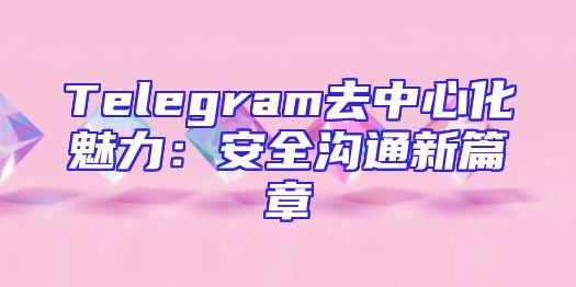 Telegram去中心化魅力：安全沟通新篇章