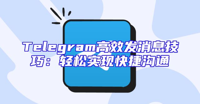 Telegram高效发消息技巧：轻松实现快捷沟通
