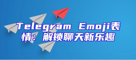 Telegram Emoji表情：解锁聊天新乐趣