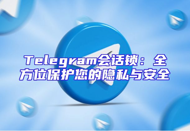 Telegram会话锁：全方位保护您的隐私与安全