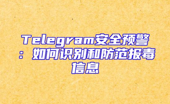 Telegram安全预警：如何识别和防范报毒信息