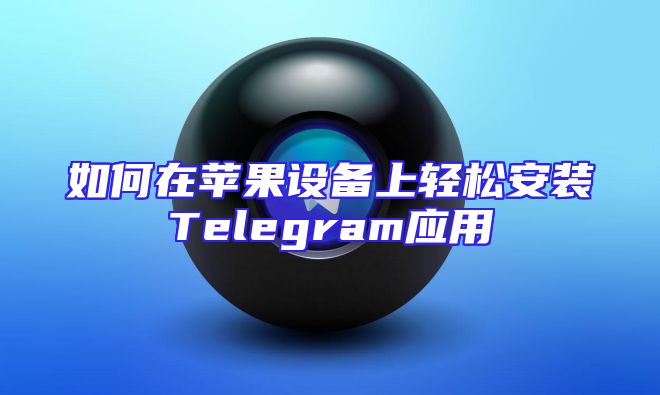 如何在苹果设备上轻松安装Telegram应用