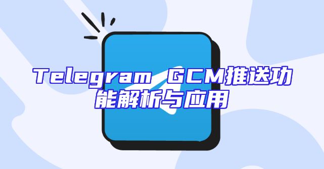 Telegram GCM推送功能解析与应用
