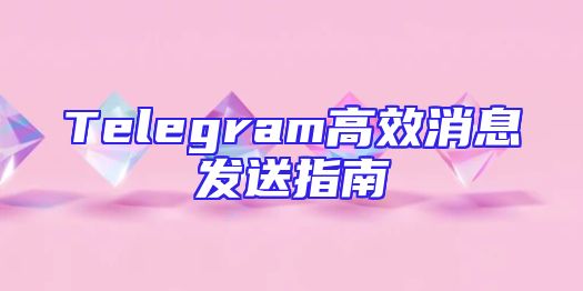 Telegram高效消息发送指南