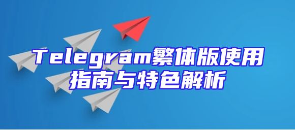 Telegram繁体版使用指南与特色解析