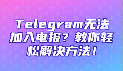 Telegram无法加入电报？教你轻松解决方法！