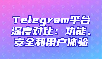 Telegram平台深度对比：功能、安全和用户体验