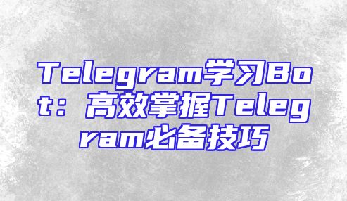 Telegram学习Bot：高效掌握Telegram必备技巧