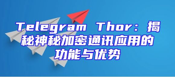 Telegram Thor：揭秘神秘加密通讯应用的功能与优势