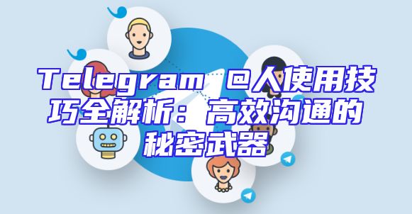 Telegram @人使用技巧全解析：高效沟通的秘密武器
