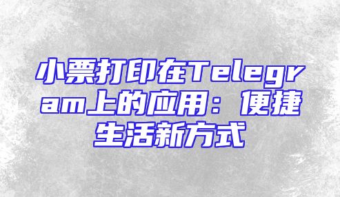 小票打印在Telegram上的应用：便捷生活新方式
