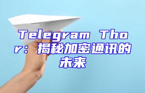 Telegram Thor：揭秘加密通讯的未来