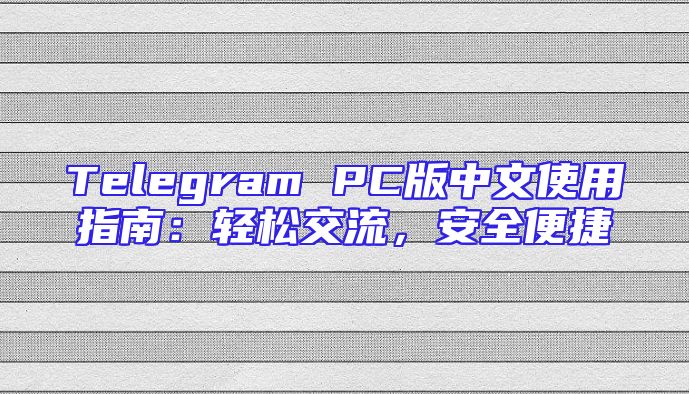 Telegram PC版中文使用指南：轻松交流，安全便捷