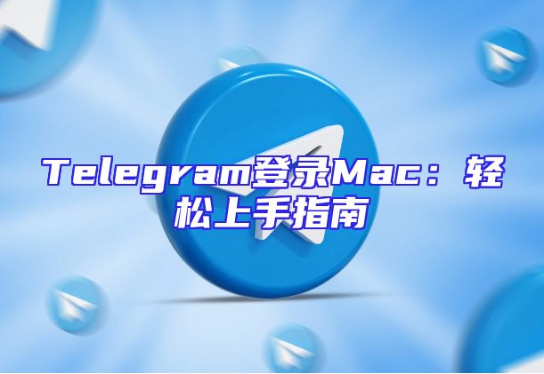 Telegram登录Mac：轻松上手指南