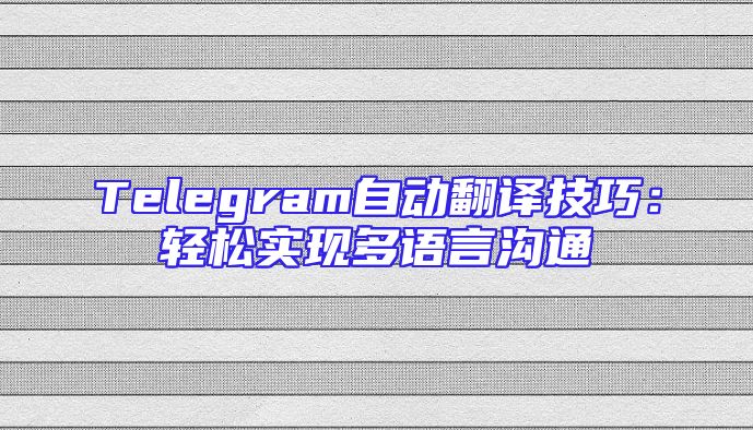 Telegram自动翻译技巧：轻松实现多语言沟通